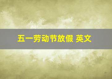 五一劳动节放假 英文